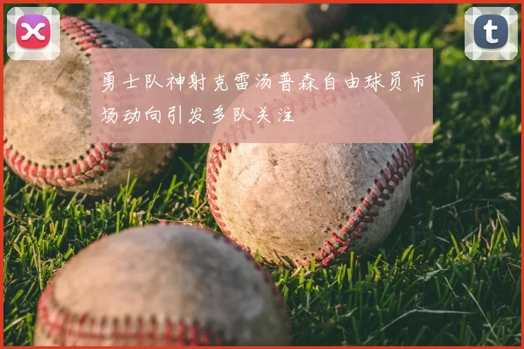 勇士队神射克雷汤普森自由球员市场动向引发多队关注