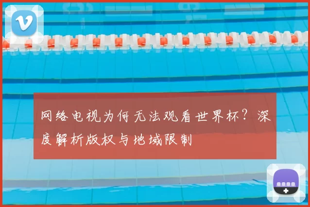 网络电视为何无法观看世界杯?深度解析版权与地域限制