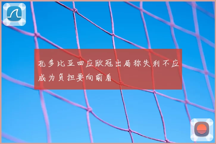 孔多比亚回应欧冠出局称失利不应成为负担要向前看