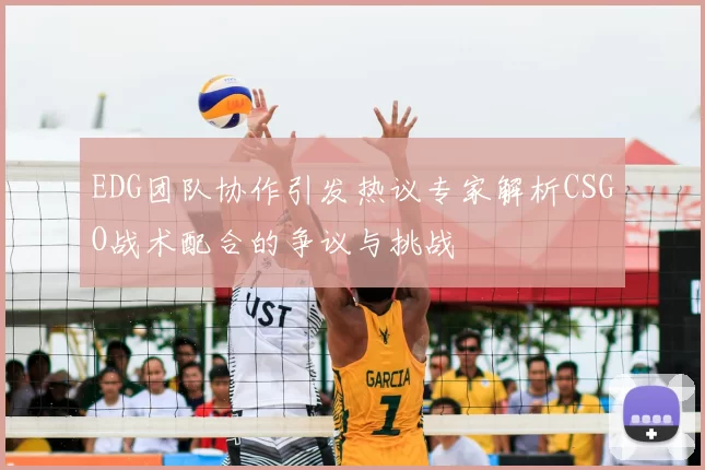EDG团队协作引发热议专家解析CSGO战术配合的争议与挑战