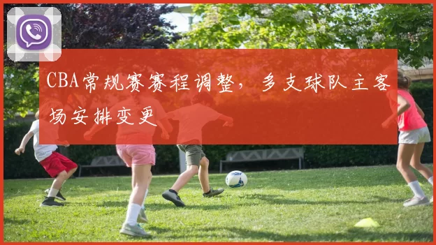 CBA常规赛赛程调整，多支球队主客场安排变更