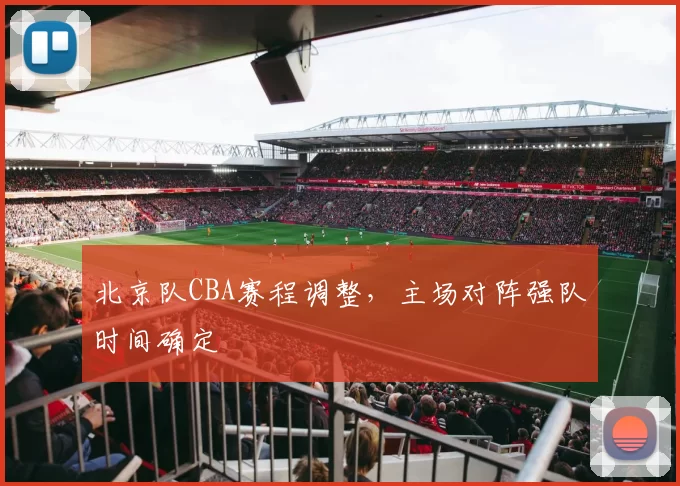 北京队CBA赛程调整，主场对阵强队时间确定