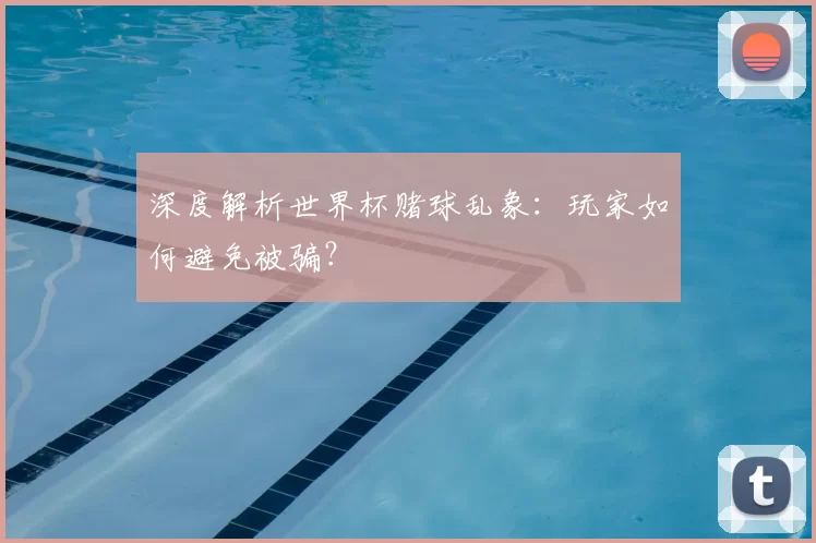 深度解析世界杯赌球乱象:玩家如何避免被骗?