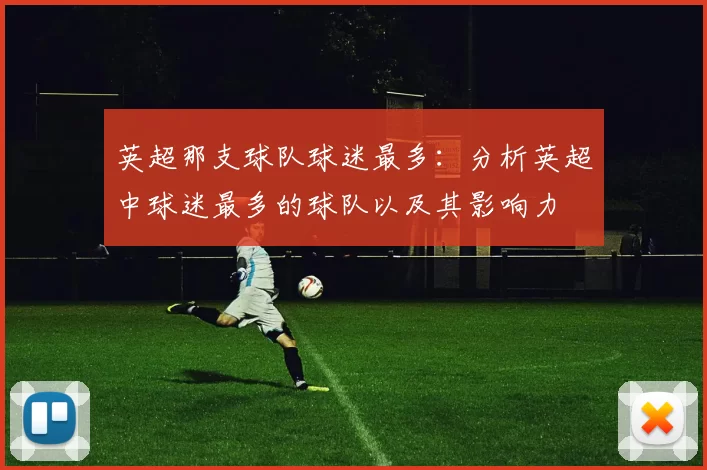 英超那支球队球迷最多：分析英超中球迷最多的球队以及其影响力