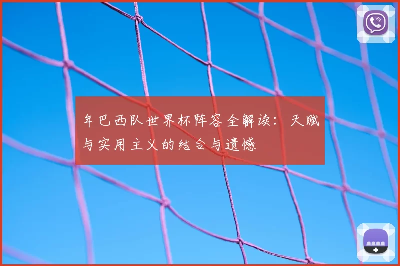 年巴西队世界杯阵容全解读:天赋与实用主义的结合与遗憾