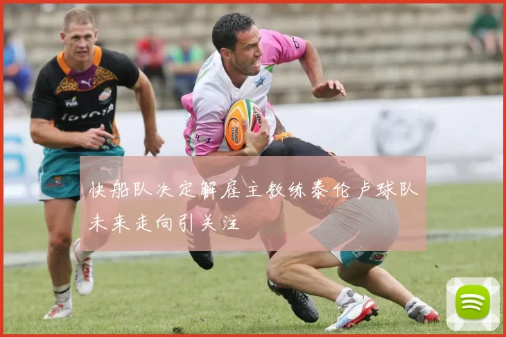 快船队决定解雇主教练泰伦卢球队未来走向引关注