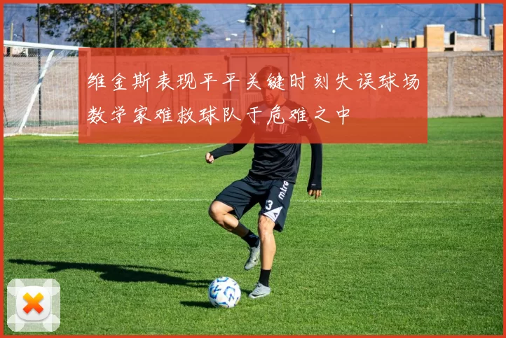 维金斯表现平平关键时刻失误球场数学家难救球队于危难之中