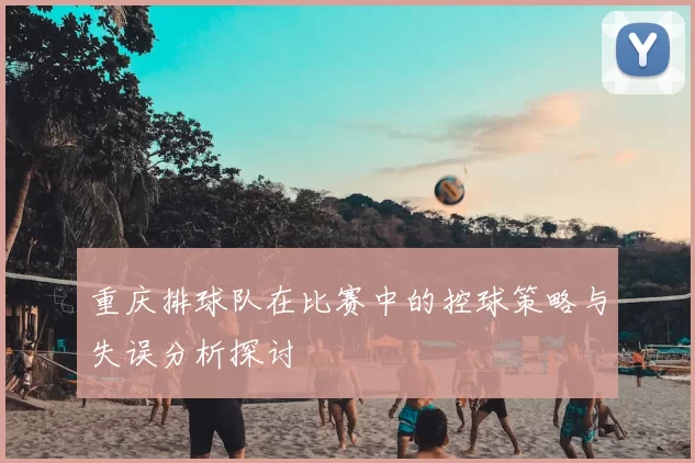 重庆排球队在比赛中的控球策略与失误分析探讨
