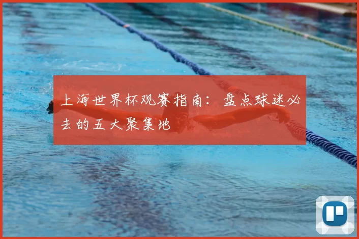 上海世界杯观赛指南：盘点球迷必去的五大聚集地