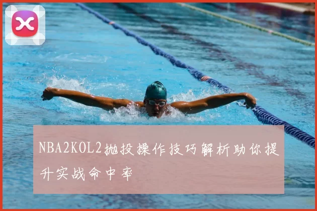 NBA2KOL2抛投操作技巧解析助你提升实战命中率
