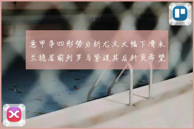 意甲争四形势分析尤文大幅下滑米兰稳居前列罗马紧追其后科莫希望渺茫