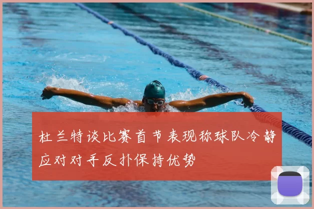 杜兰特谈比赛首节表现称球队冷静应对对手反扑保持优势