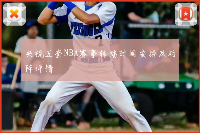 央视五套NBA赛事转播时间安排及对阵详情