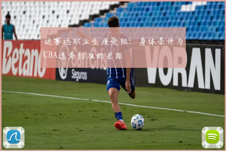 边赛远职业生涯受阻：身体条件与CBA选秀标准的差距