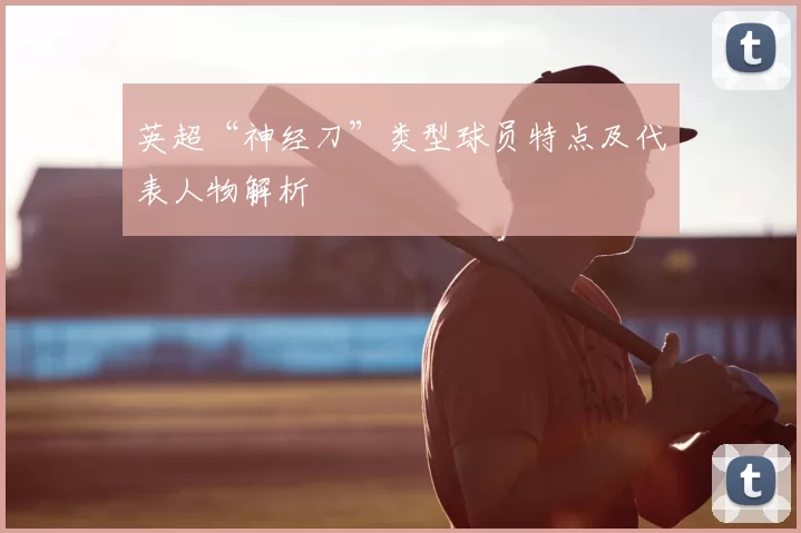 英超“神经刀”类型球员特点及代表人物解析