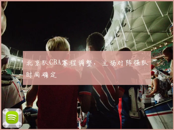 北京队CBA赛程调整，主场对阵强队时间确定