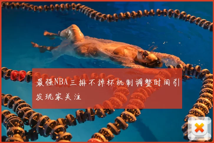 最强NBA三排不掉杯机制调整时间引发玩家关注