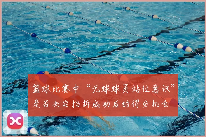 篮球比赛中“无球球员站位意识”是否决定挡拆成功后的得分机会