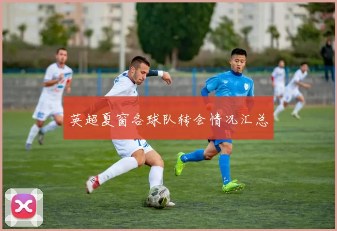 英超夏窗各球队转会情况汇总